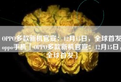 OPPO多款新机官宣：12月15日，全球首发oppo手机「OPPO多款新机官宣：12月15日，全球首发」