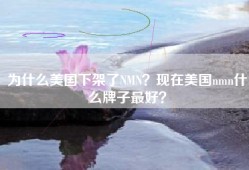 为什么美国下架了NMN？现在美国nmn什么牌子最好？