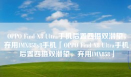OPPO Find X8 Ultra手机后置四摄双潜望，弃用IMX858x8手机「OPPO Find X8 Ultra手机后置四摄双潜望，弃用IMX858」