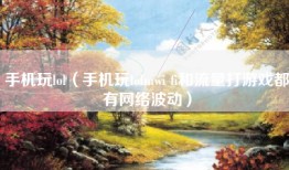 手机玩lol（手机玩lolmwi fi和流量打游戏都有网络波动）