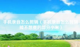 手机录音怎么剪辑（手机录音怎么剪辑掉不想要的部分小米）