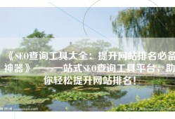 《SEO查询工具大全：提升网站排名必备神器》——一站式SEO查询工具平台，助你轻松提升网站排名！