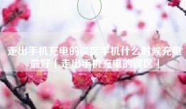 走出手机充电的误区手机什么时候充电最好「走出手机充电的误区」