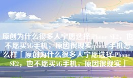 原创为什么很多人宁愿选择iPhone SE2，也不愿买5G手机，原因很现实iphone手机怎么样「原创为什么很多人宁愿选择iPhone SE2，也不愿买5G手机，原因很现实」