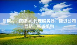 使用nginx搭建http代理服务器，跳过公司网络，畅听酷狗