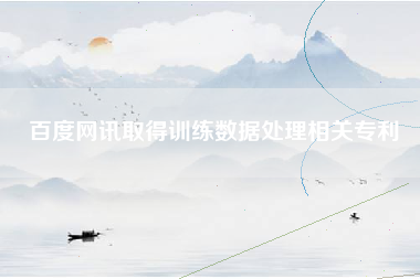 百度网讯取得训练数据处理相关专利