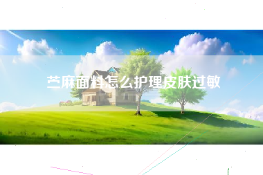 苎麻面料怎么护理皮肤过敏