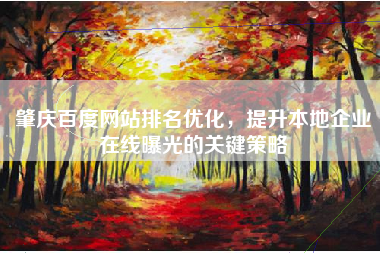 肇庆百度网站排名优化，提升本地企业在线曝光的关键策略