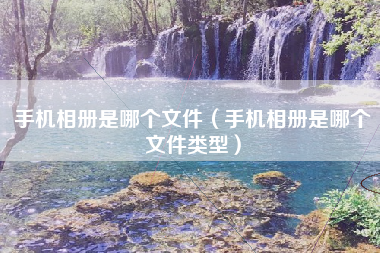 手机相册是哪个文件（手机相册是哪个文件类型）