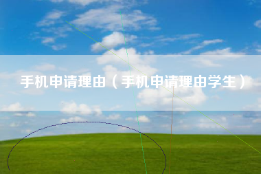 手机申请理由（手机申请理由学生）