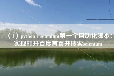 （1）python+selenium第一个自动化脚本：实现打开百度首页并搜索selenium